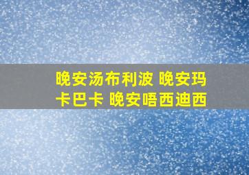 晚安汤布利波 晚安玛卡巴卡 晚安唔西迪西